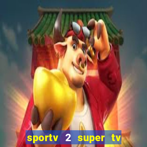 sportv 2 super tv ao vivo